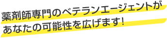 薬剤師専門のベテランエージェントがあなたの可能性を広げます!